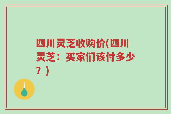 四川灵芝收购价(四川灵芝:买家们该付多少?)-第1张图片-超越 四川灵芝收购价(四川灵芝:买家们该付多少?)-第1张图片-超越