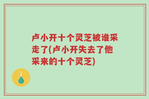 卢小开十个灵芝被谁采走了(卢小开失去了他采来的十个灵芝)-第1张图片-超越