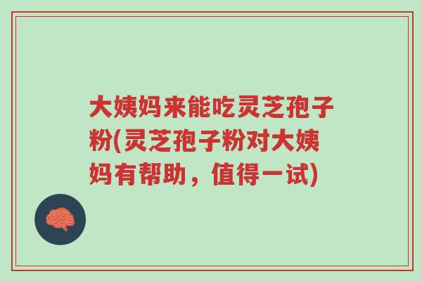大姨妈来能吃灵芝孢子粉(灵芝孢子粉对大姨妈有帮助,值得一试)-第1张图片-超越 大姨妈来能吃灵芝孢子粉(灵芝孢子粉对大姨妈有帮助,值得一试)-第1张图片-超越