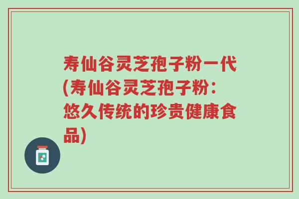 寿仙谷灵芝孢子粉一代(寿仙谷灵芝孢子粉:悠久传统的珍贵健康食品)-第1张图片-超越 寿仙谷灵芝孢子粉一代(寿仙谷灵芝孢子粉:悠久传统的珍贵健康食品)-第1张图片-超越