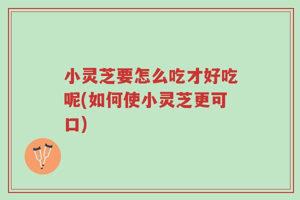小灵芝要怎么吃才好吃呢(如何使小灵芝更可口)-第1张图片-超越 小灵芝要怎么吃才好吃呢(如何使小灵芝更可口)-第1张图片-超越