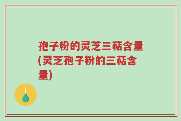 孢子粉的灵芝三萜含量(灵芝孢子粉的三萜含量)-第1张图片-超越 孢子粉的灵芝三萜含量(灵芝孢子粉的三萜含量)-第1张图片-超越