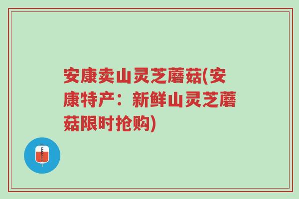 安康卖山灵芝蘑菇(安康特产:新鲜山灵芝蘑菇限时抢购)-第1张图片-超越 安康卖山灵芝蘑菇(安康特产:新鲜山灵芝蘑菇限时抢购)-第1张图片-超越