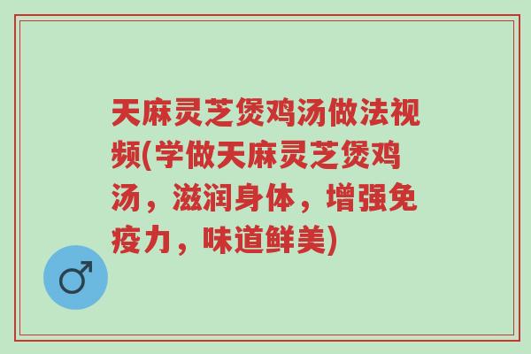 天麻灵芝煲鸡汤做法视频(学做天麻灵芝煲鸡汤,滋润身体,增强免疫力,味道鲜美)-第1张图片-超越 天麻灵芝煲鸡汤做法视频(学做天麻灵芝煲鸡汤,滋润身体,增强免疫力,味道鲜美)-第1张图片-超越