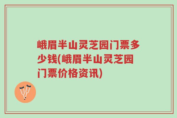 峨眉半山灵芝园门票多少钱(峨眉半山灵芝园门票价格资讯)-第1张图片-超越 峨眉半山灵芝园门票多少钱(峨眉半山灵芝园门票价格资讯)-第1张图片-超越