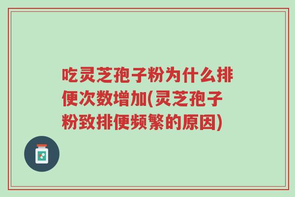 吃灵芝孢子粉为什么排便次数增加(灵芝孢子粉致排便频繁的原因)-第1张图片-超越 吃灵芝孢子粉为什么排便次数增加(灵芝孢子粉致排便频繁的原因)-第1张图片-超越