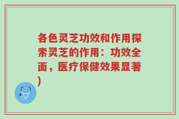 各色灵芝功效和作用探索灵芝的作用:功效全面,医疗保健效果显著)-第1张图片-超越 各色灵芝功效和作用探索灵芝的作用:功效全面,医疗保健效果显著)-第1张图片-超越