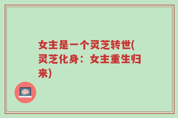 女主是一个灵芝转世(灵芝化身:女主重生归来)-第1张图片-超越 女主是一个灵芝转世(灵芝化身:女主重生归来)-第1张图片-超越