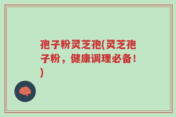 孢子粉灵芝孢(灵芝孢子粉,健康调理必备!)-第1张图片-超越 孢子粉灵芝孢(灵芝孢子粉,健康调理必备!)-第1张图片-超越