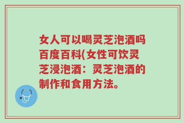 女人可以喝灵芝泡酒吗百度百科(女性可饮灵芝浸泡酒:灵芝泡酒的制作和食用方法。-第1张图片-超越 女人可以喝灵芝泡酒吗百度百科(女性可饮灵芝浸泡酒:灵芝泡酒的制作和食用方法。-第1张图片-超越