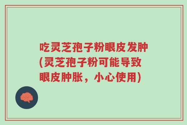 吃灵芝孢子粉眼皮发肿(灵芝孢子粉可能导致眼皮肿胀,小心使用)-第1张图片-超越 吃灵芝孢子粉眼皮发肿(灵芝孢子粉可能导致眼皮肿胀,小心使用)-第1张图片-超越