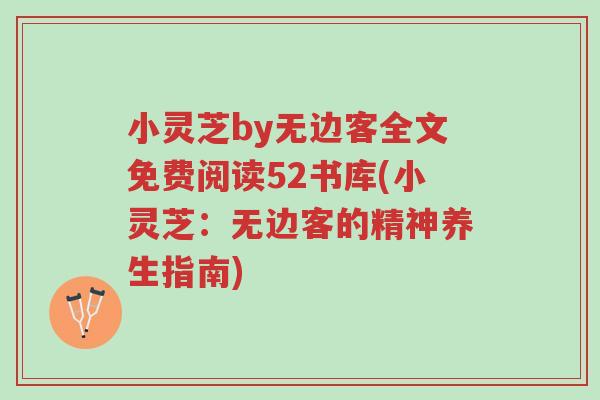 小灵芝by无边客全文免费阅读52书库(小灵芝:无边客的精神养生指南)-第1张图片-超越 小灵芝by无边客全文免费阅读52书库(小灵芝:无边客的精神养生指南)-第1张图片-超越