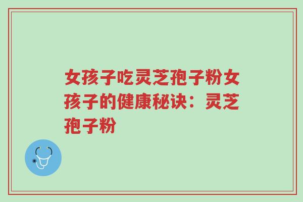 女孩子吃灵芝孢子粉女孩子的健康秘诀:灵芝孢子粉-第1张图片-超越 女孩子吃灵芝孢子粉女孩子的健康秘诀:灵芝孢子粉-第1张图片-超越