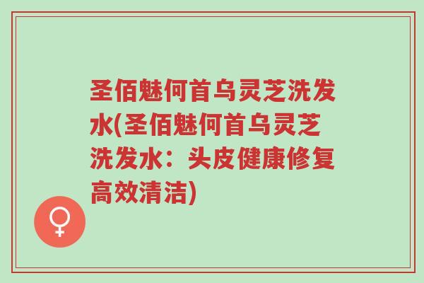 圣佰魅何首乌灵芝洗发水(圣佰魅何首乌灵芝洗发水:头皮健康修复高效清洁)-第1张图片-超越 圣佰魅何首乌灵芝洗发水(圣佰魅何首乌灵芝洗发水:头皮健康修复高效清洁)-第1张图片-超越