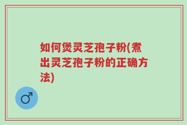 如何煲灵芝孢子粉(煮出灵芝孢子粉的正确方法)-第1张图片-超越 如何煲灵芝孢子粉(煮出灵芝孢子粉的正确方法)-第1张图片-超越