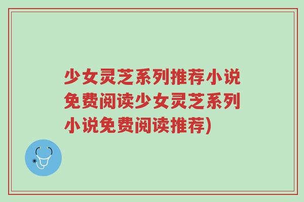 少女灵芝系列推荐小说免费阅读少女灵芝系列小说免费阅读推荐)-第1张图片-超越 少女灵芝系列推荐小说免费阅读少女灵芝系列小说免费阅读推荐)-第1张图片-超越