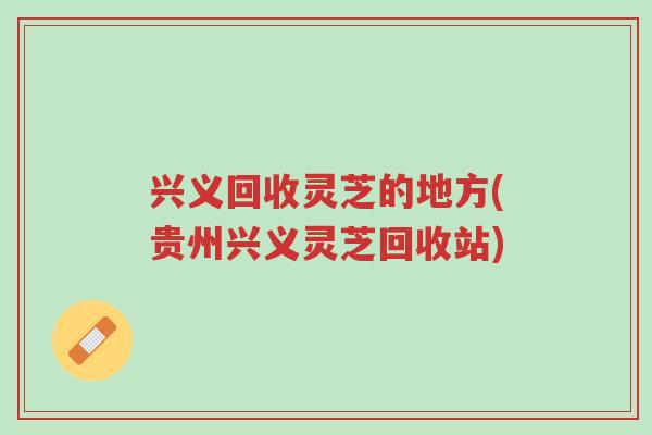 兴义回收灵芝的地方(贵州兴义灵芝回收站)-第1张图片-超越 兴义回收灵芝的地方(贵州兴义灵芝回收站)-第1张图片-超越