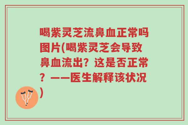 喝紫灵芝流鼻血正常吗图片(喝紫灵芝会导致鼻血流出?这是否正常?——医生解释该状况)-第1张图片-超越 喝紫灵芝流鼻血正常吗图片(喝紫灵芝会导致鼻血流出?这是否正常?——医生解释该状况)-第1张图片-超越