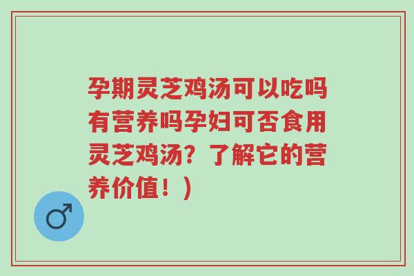 孕期灵芝鸡汤可以吃吗有营养吗孕妇可否食用灵芝鸡汤?了解它的营养价值!)-第1张图片-超越 孕期灵芝鸡汤可以吃吗有营养吗孕妇可否食用灵芝鸡汤?了解它的营养价值!)-第1张图片-超越