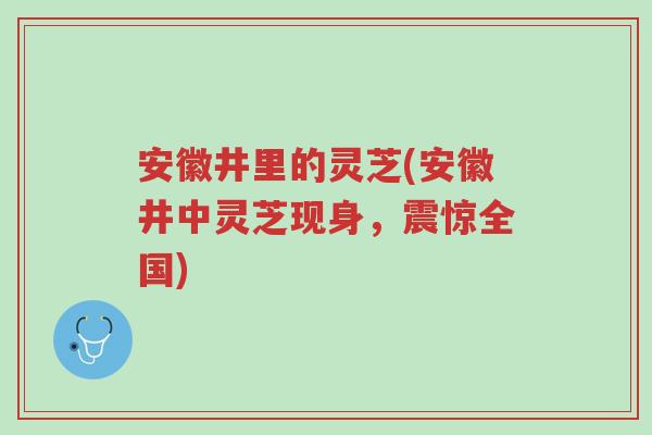 安徽井里的灵芝(安徽井中灵芝现身,震惊全国)-第1张图片-超越 安徽井里的灵芝(安徽井中灵芝现身,震惊全国)-第1张图片-超越