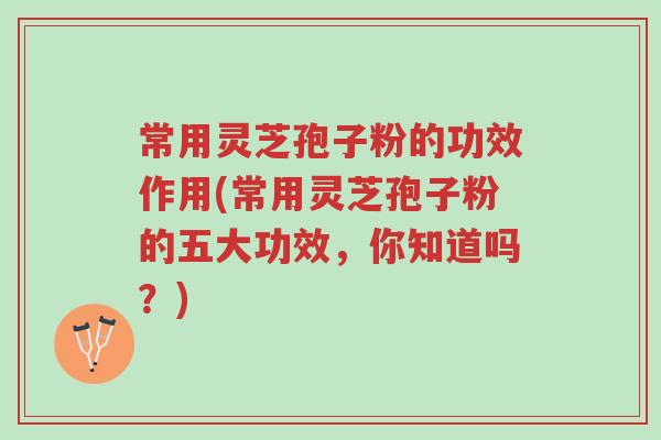 常用灵芝孢子粉的功效作用(常用灵芝孢子粉的五大功效,你知道吗?)-第1张图片-超越 常用灵芝孢子粉的功效作用(常用灵芝孢子粉的五大功效,你知道吗?)-第1张图片-超越