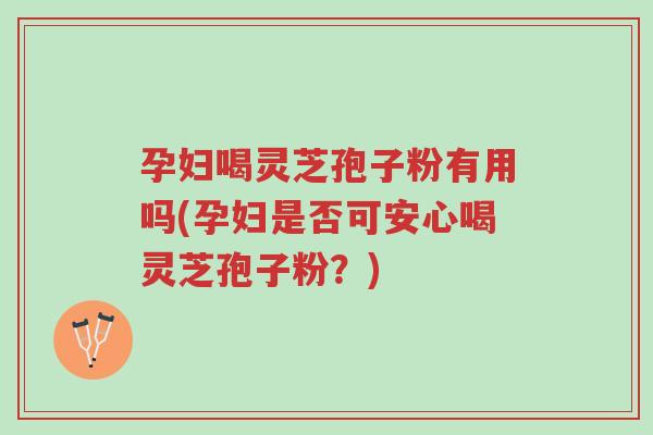 孕妇喝灵芝孢子粉有用吗(孕妇是否可安心喝灵芝孢子粉?)-第1张图片-超越 孕妇喝灵芝孢子粉有用吗(孕妇是否可安心喝灵芝孢子粉?)-第1张图片-超越