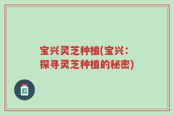 宝兴灵芝种植(宝兴:探寻灵芝种植的秘密)-第1张图片-超越 宝兴灵芝种植(宝兴:探寻灵芝种植的秘密)-第1张图片-超越