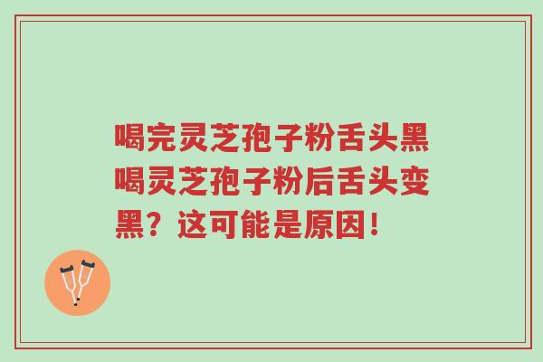 喝完灵芝孢子粉舌头黑喝灵芝孢子粉后舌头变黑?这可能是原因!-第1张图片-超越 喝完灵芝孢子粉舌头黑喝灵芝孢子粉后舌头变黑?这可能是原因!-第1张图片-超越