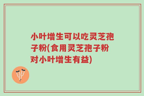 小叶增生可以吃灵芝孢子粉(食用灵芝孢子粉对小叶增生有益)-第1张图片-超越 小叶增生可以吃灵芝孢子粉(食用灵芝孢子粉对小叶增生有益)-第1张图片-超越