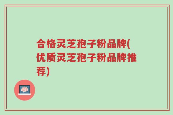 合格灵芝孢子粉品牌(优质灵芝孢子粉品牌推荐)-第1张图片-超越 合格灵芝孢子粉品牌(优质灵芝孢子粉品牌推荐)-第1张图片-超越