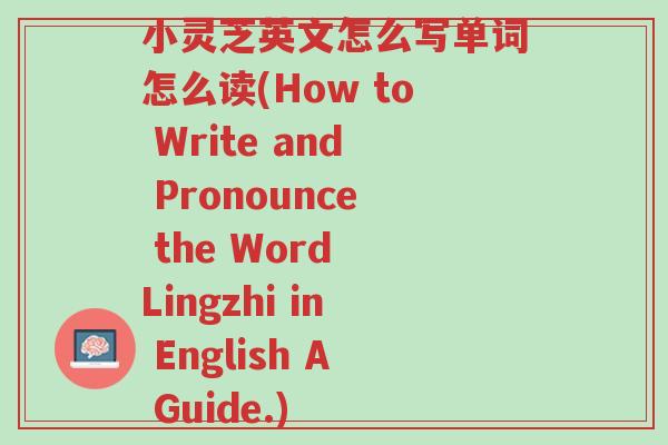 小灵芝英文怎么写单词怎么读(How to Write and Pronounce the Word Lingzhi in English A Guide.)-第1张图片-超越 小灵芝英文怎么写单词怎么读(How to Write and Pronounce the Word Lingzhi in English A Guide.)-第1张图片-超越
