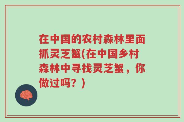 在中国的农村森林里面抓灵芝蟹(在中国乡村森林中寻找灵芝蟹,你做过吗?)-第1张图片-超越 在中国的农村森林里面抓灵芝蟹(在中国乡村森林中寻找灵芝蟹,你做过吗?)-第1张图片-超越