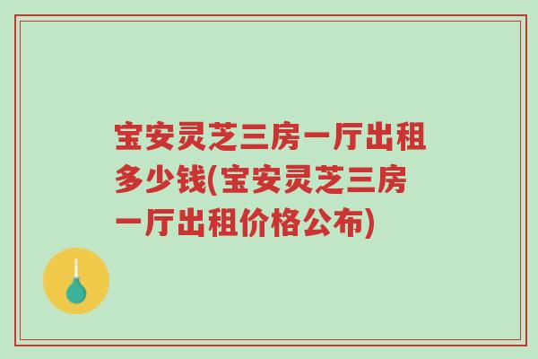 宝安灵芝三房一厅出租多少钱(宝安灵芝三房一厅出租价格公布)-第1张图片-超越 宝安灵芝三房一厅出租多少钱(宝安灵芝三房一厅出租价格公布)-第1张图片-超越