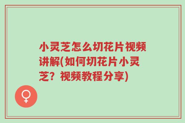 小灵芝怎么切花片视频讲解(如何切花片小灵芝?视频教程分享)-第1张图片-超越 小灵芝怎么切花片视频讲解(如何切花片小灵芝?视频教程分享)-第1张图片-超越