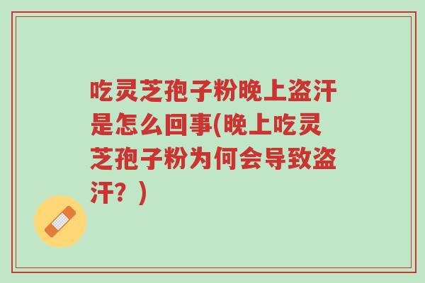 吃灵芝孢子粉晚上盗汗是怎么回事(晚上吃灵芝孢子粉为何会导致盗汗?)-第1张图片-超越 吃灵芝孢子粉晚上盗汗是怎么回事(晚上吃灵芝孢子粉为何会导致盗汗?)-第1张图片-超越