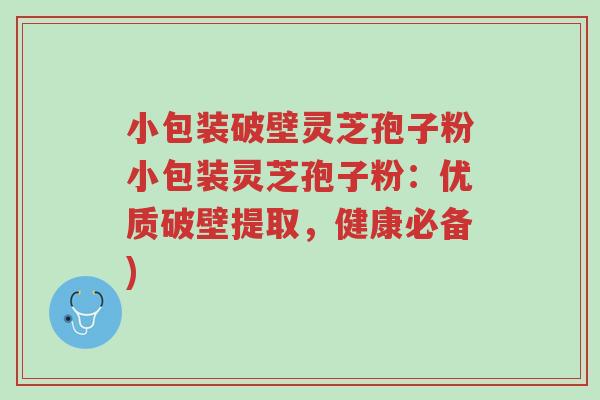 小包装破壁灵芝孢子粉小包装灵芝孢子粉：优质破壁提取，健康必备)-第1张图片-超越