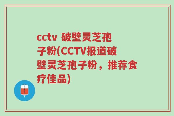cctv 破壁灵芝孢子粉(CCTV报道破壁灵芝孢子粉,推荐食疗佳品)-第1张图片-超越 cctv 破壁灵芝孢子粉(CCTV报道破壁灵芝孢子粉,推荐食疗佳品)-第1张图片-超越