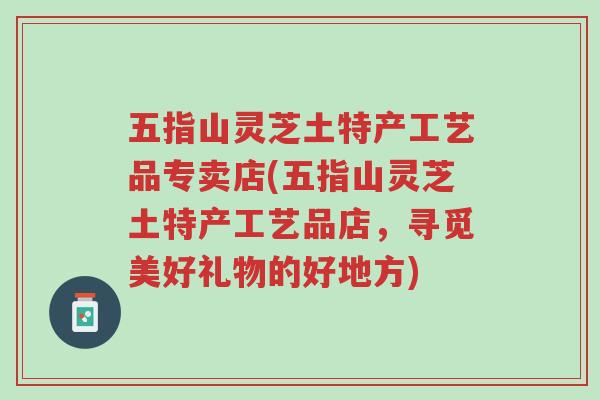 五指山灵芝土特产工艺品专卖店(五指山灵芝土特产工艺品店,寻觅美好礼物的好地方)-第1张图片-超越 五指山灵芝土特产工艺品专卖店(五指山灵芝土特产工艺品店,寻觅美好礼物的好地方)-第1张图片-超越