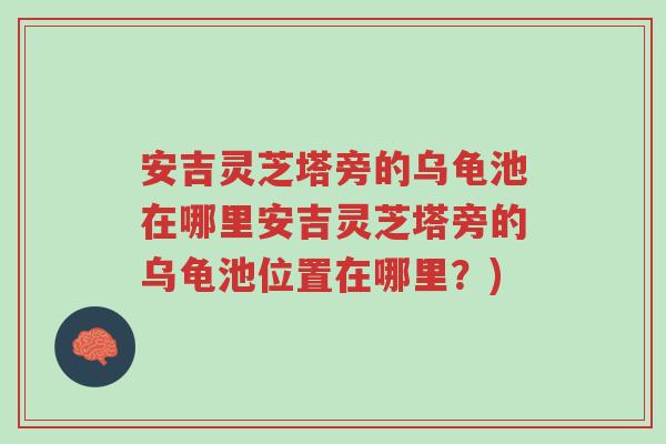 安吉灵芝塔旁的乌龟池在哪里安吉灵芝塔旁的乌龟池位置在哪里?)-第1张图片-超越 安吉灵芝塔旁的乌龟池在哪里安吉灵芝塔旁的乌龟池位置在哪里?)-第1张图片-超越
