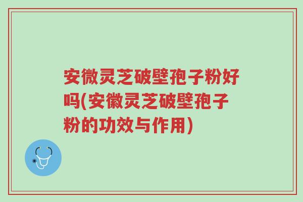 安微灵芝破壁孢子粉好吗(安徽灵芝破壁孢子粉的功效与作用)-第1张图片-超越 安微灵芝破壁孢子粉好吗(安徽灵芝破壁孢子粉的功效与作用)-第1张图片-超越