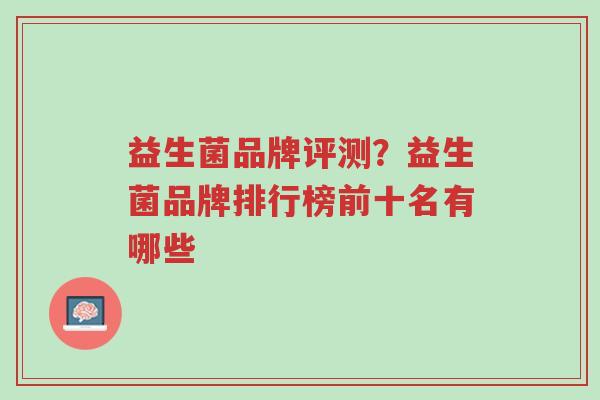 益生菌品牌评测?益生菌品牌排行榜前十名有哪些-第1张图片-超越 益生菌品牌评测?益生菌品牌排行榜前十名有哪些-第1张图片-超越