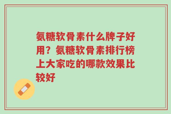 氨糖软骨素什么牌子好用?氨糖软骨素排行榜上大家吃的哪款效果比较好-第1张图片-超越 氨糖软骨素什么牌子好用?氨糖软骨素排行榜上大家吃的哪款效果比较好-第1张图片-超越