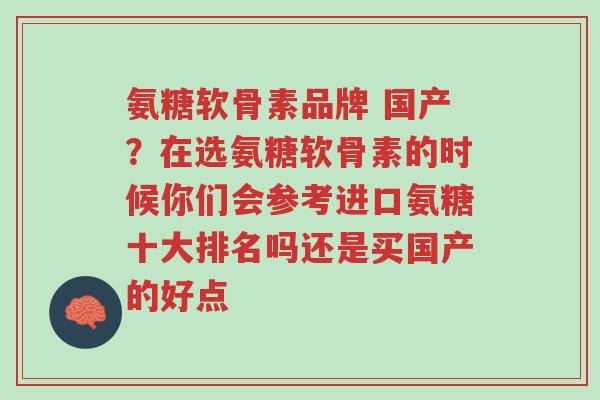 氨糖软骨素品牌 国产?在选氨糖软骨素的时候你们会参考进口氨糖十大排名吗还是买国产的好点-第1张图片-超越 氨糖软骨素品牌 国产?在选氨糖软骨素的时候你们会参考进口氨糖十大排名吗还是买国产的好点-第1张图片-超越