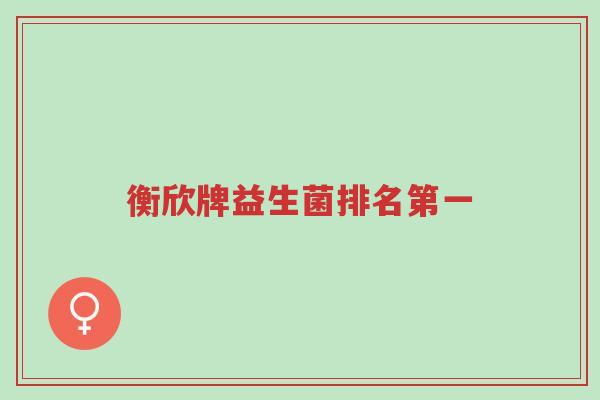 衡欣牌益生菌排名第一-第1张图片-超越 衡欣牌益生菌排名第一-第1张图片-超越