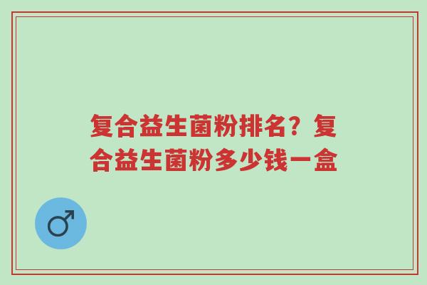 复合益生菌粉排名?复合益生菌粉多少钱一盒-第1张图片-超越 复合益生菌粉排名?复合益生菌粉多少钱一盒-第1张图片-超越