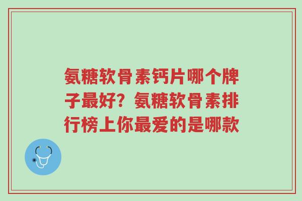 氨糖软骨素钙片哪个牌子最好?氨糖软骨素排行榜上你最爱的是哪款-第1张图片-超越 氨糖软骨素钙片哪个牌子最好?氨糖软骨素排行榜上你最爱的是哪款-第1张图片-超越