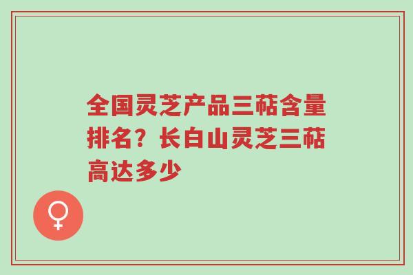 全国灵芝产品三萜含量排名?长白山灵芝三萜高达多少-第1张图片-超越 全国灵芝产品三萜含量排名?长白山灵芝三萜高达多少-第1张图片-超越