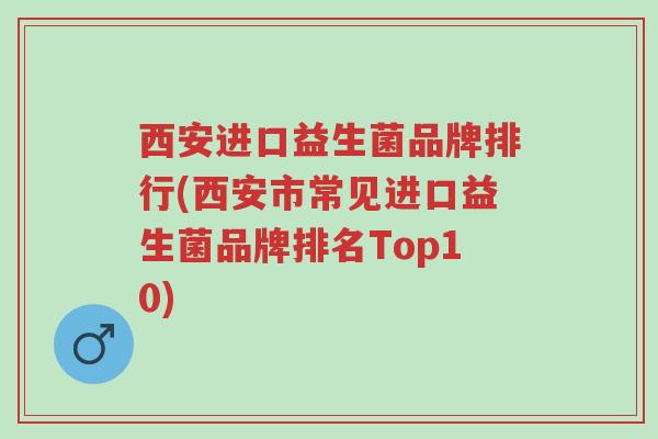 西安进口益生菌品牌排行(西安市常见进口益生菌品牌排名Top10)-第1张图片-超越 西安进口益生菌品牌排行(西安市常见进口益生菌品牌排名Top10)-第1张图片-超越