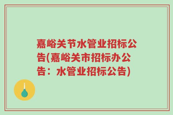 嘉峪关节水管业招标公告(嘉峪关市招标办公告:水管业招标公告)-第1张图片-超越 嘉峪关节水管业招标公告(嘉峪关市招标办公告:水管业招标公告)-第1张图片-超越