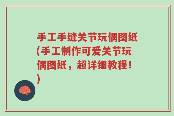 手工手缝关节玩偶图纸(手工制作可爱关节玩偶图纸，超详细教程！)-第1张图片-超越